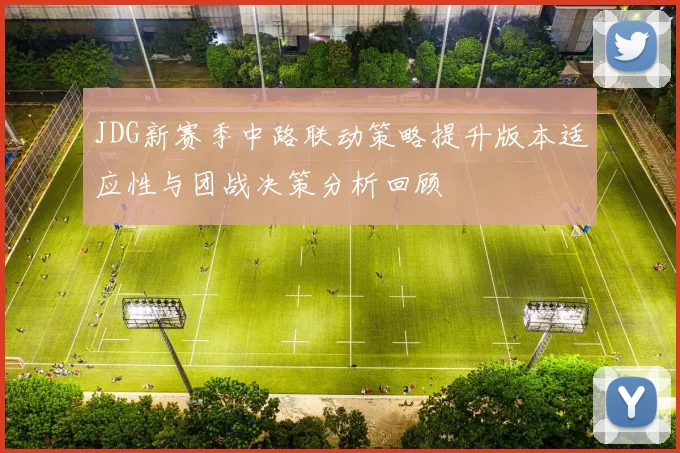 JDG新赛季中路联动策略提升版本适应性与团战决策分析回顾