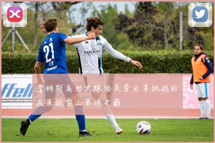 詹姆斯高尔夫球场美景分享挑战好友来战雪山草地之巅