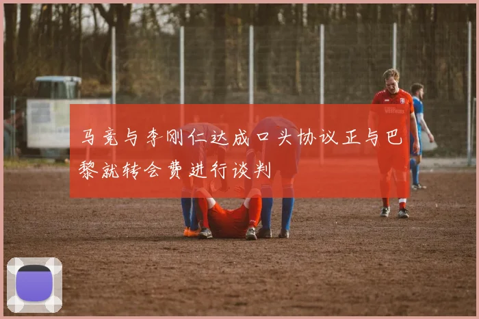 马竞与李刚仁达成口头协议正与巴黎就转会费进行谈判