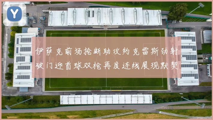 伊萨克前场抢断助攻约克雷斯劲射破门迎首球双枪再度连线展现默契