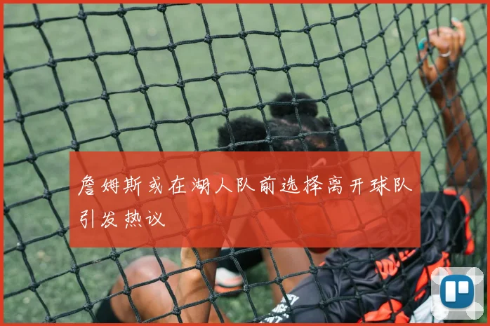 詹姆斯或在湖人队前选择离开球队引发热议