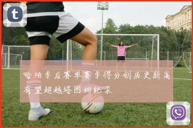 哈珀季后赛单赛季得分创历史新高有望超越塔图姆纪录