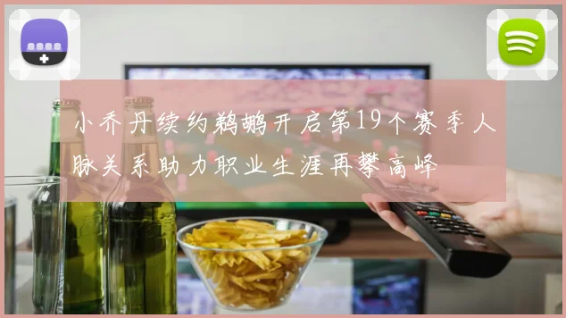 小乔丹续约鹈鹕开启第19个赛季人脉关系助力职业生涯再攀高峰