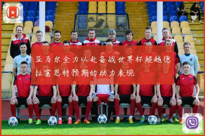 亚马尔全力以赴备战世界杯超越德拉富恩特预期的动力表现